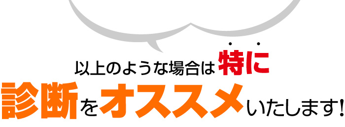「以上のような場合は特に診断をオススメいたします！