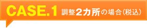 CASE.1 調整2カ所の場合（税込）