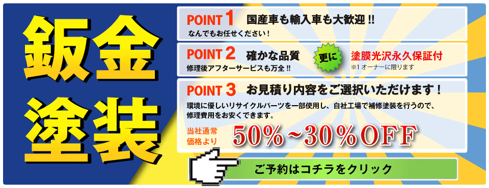 鈑金・塗装
POINT1 国産車も輸入車も大歓迎！！
POINT2 確かな品質 更に塗膜光沢永久保証付
POINT3 お見積内容を選択いただけます！